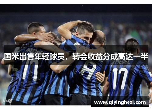国米出售年轻球员，转会收益分成高达一半