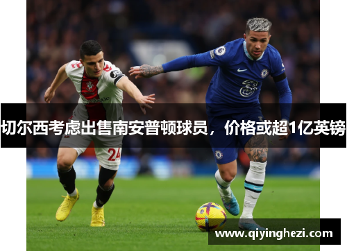 切尔西考虑出售南安普顿球员，价格或超1亿英镑