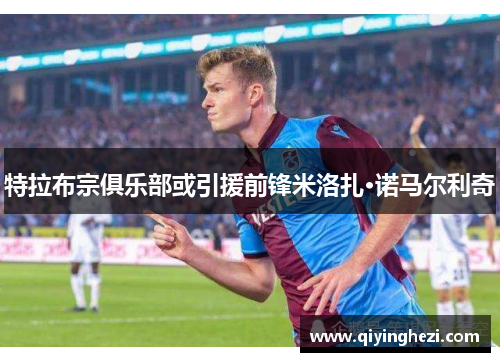 特拉布宗俱乐部或引援前锋米洛扎·诺马尔利奇