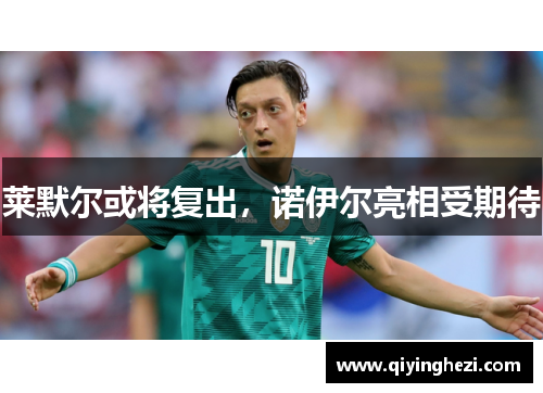 莱默尔或将复出，诺伊尔亮相受期待