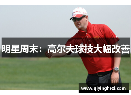 明星周末：高尔夫球技大幅改善
